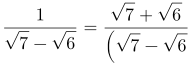 http://latex.codecogs.com/gif.latex?\frac{1}{\sqrt{7}-\sqrt{6}}=\frac{\sqrt{7}+\sqrt{6}}{\left&space;(&space;\sqrt{7}-\sqrt{6}&space;\right&space;)\left&space;(&space;\sqrt{7}+\sqrt{6}&space;\right&space;)}=\sqrt{7}+\sqrt{6}
